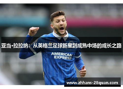 亚当·拉拉纳：从英格兰足球新星到成熟中场的成长之路