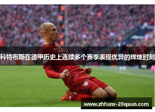 科特布斯在德甲历史上连续多个赛季表现优异的辉煌时刻
