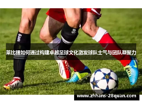 莱比锡如何通过构建卓越足球文化激发球队士气与团队凝聚力