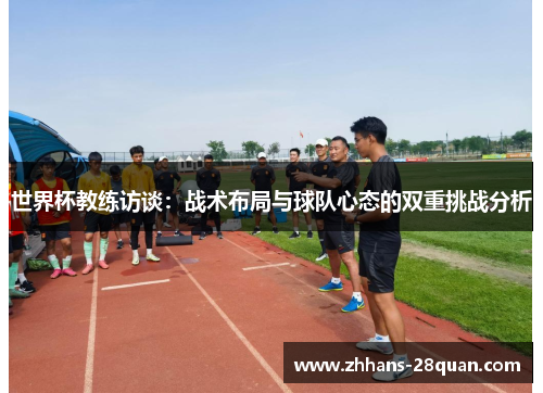 世界杯教练访谈：战术布局与球队心态的双重挑战分析