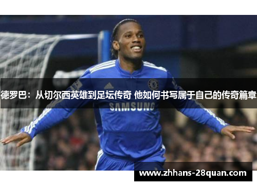 德罗巴：从切尔西英雄到足坛传奇 他如何书写属于自己的传奇篇章