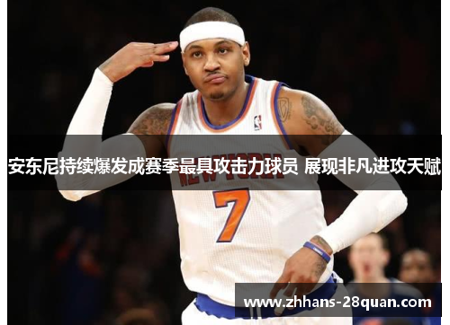 安东尼持续爆发成赛季最具攻击力球员 展现非凡进攻天赋
