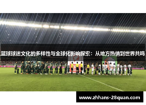 篮球球迷文化的多样性与全球化影响探索：从地方热情到世界共鸣