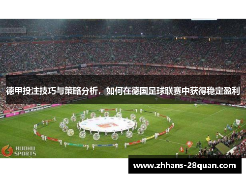 德甲投注技巧与策略分析，如何在德国足球联赛中获得稳定盈利