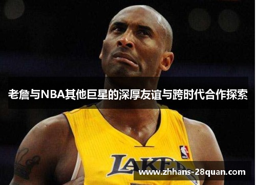 /uploads/images/20250127/lao-zhan-yu-nba-qi-ta-ju-xing-de-shen-hou-you-yi-yu-kua-shi-dai-he-zuo-tan-suo.webp