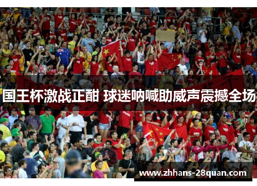 国王杯激战正酣 球迷呐喊助威声震撼全场