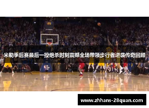 米勒季后赛最后一投绝杀时刻震撼全场带领步行者逆袭传奇回顾