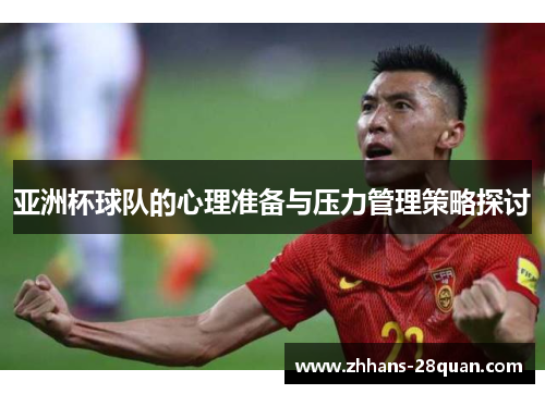 亚洲杯球队的心理准备与压力管理策略探讨