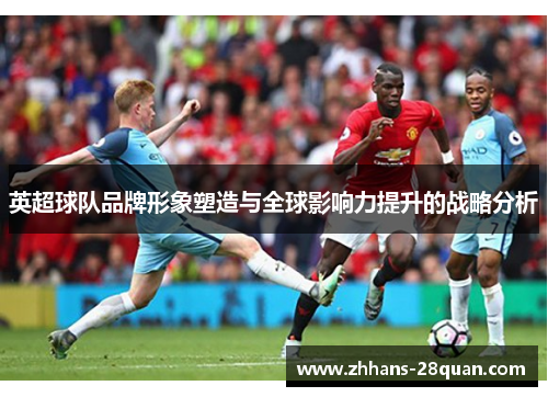 英超球队品牌形象塑造与全球影响力提升的战略分析