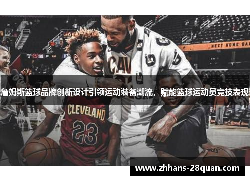 詹姆斯篮球品牌创新设计引领运动装备潮流，赋能篮球运动员竞技表现