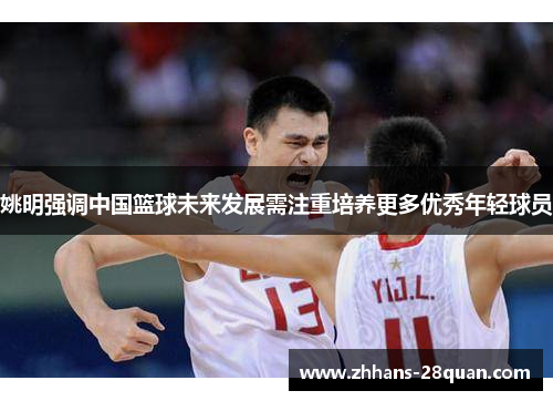 姚明强调中国篮球未来发展需注重培养更多优秀年轻球员