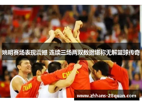 姚明赛场表现震撼 连续三场两双数据堪称无解篮球传奇