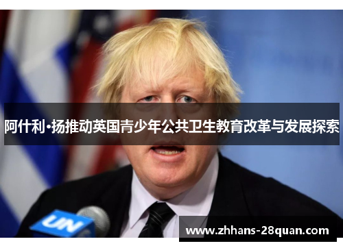 阿什利·扬推动英国青少年公共卫生教育改革与发展探索
