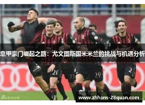 意甲豪门崛起之路：尤文图斯国米米兰的挑战与机遇分析