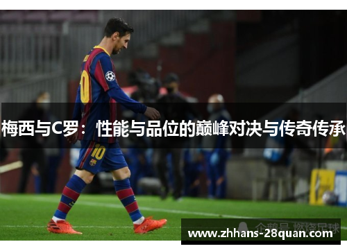梅西与C罗：性能与品位的巅峰对决与传奇传承