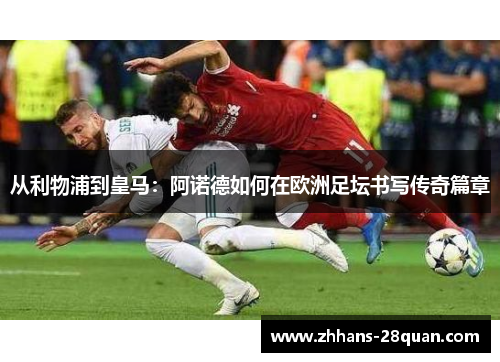 从利物浦到皇马：阿诺德如何在欧洲足坛书写传奇篇章