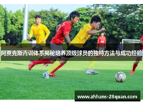 阿贾克斯青训体系揭秘培养顶级球员的独特方法与成功经验