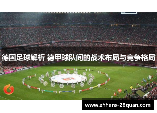 德国足球解析 德甲球队间的战术布局与竞争格局