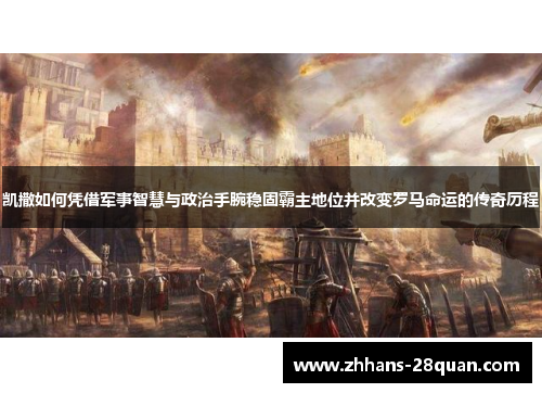 凯撒如何凭借军事智慧与政治手腕稳固霸主地位并改变罗马命运的传奇历程