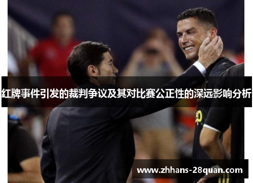 红牌事件引发的裁判争议及其对比赛公正性的深远影响分析