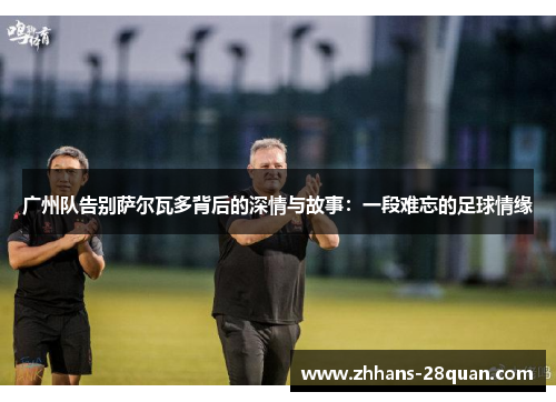 /uploads/images/20250620/guang-zhou-dui-gao-bie-sa-er-wa-duo-bei-hou-de-shen-qing-yu-gu-shi-yi-duan-nan-wang-de-zu-qiu-qing-yuan.webp
