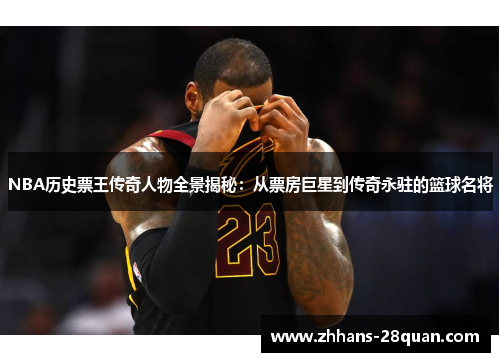 /uploads/images/20250721/nba-li-shi-piao-wang-chuan-qi-ren-wu-quan-jing-jie-mi-cong-piao-fang-ju-xing-dao-chuan-qi-yong-zhu-de-lan-qiu-ming-jiang.webp