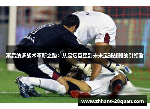 /uploads/images/20250730/lai-ang-na-duo-zhan-shu-ge-xin-zhi-lu-cong-zu-tan-ju-xing-dao-wei-lai-zu-qiu-zhan-lyue-de-yin-ling-zhe.webp