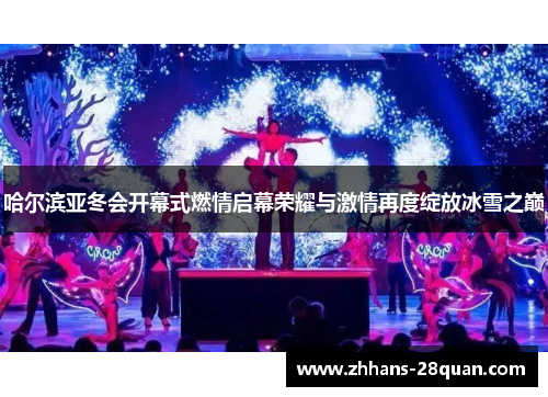 哈尔滨亚冬会开幕式燃情启幕荣耀与激情再度绽放冰雪之巅