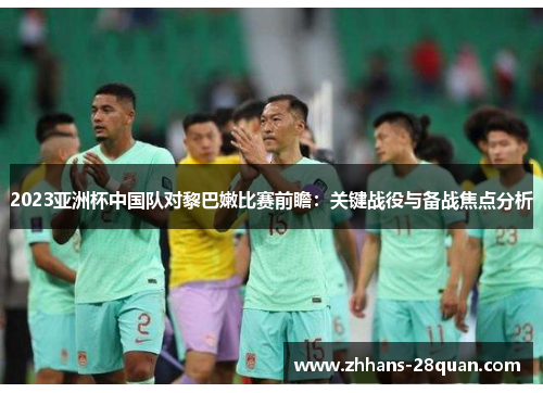 2023亚洲杯中国队对黎巴嫩比赛前瞻：关键战役与备战焦点分析
