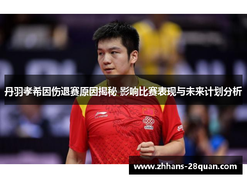 丹羽孝希因伤退赛原因揭秘 影响比赛表现与未来计划分析