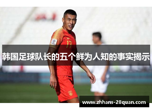 韩国足球队长的五个鲜为人知的事实揭示