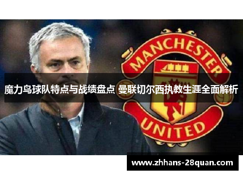 魔力鸟球队特点与战绩盘点 曼联切尔西执教生涯全面解析